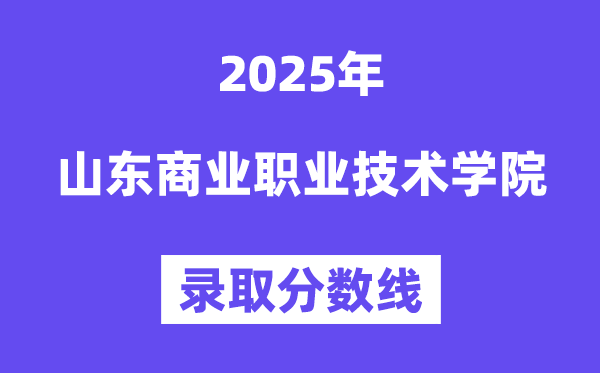 2025山東商業(yè)職業(yè)技術學院錄取分數(shù)線(含2024年錄取情況)