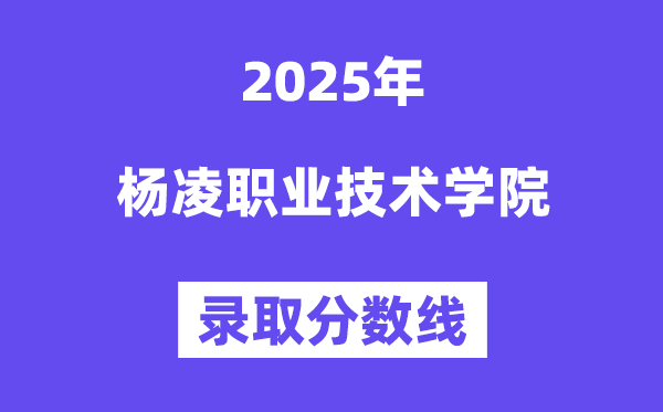 2025楊凌職業(yè)技術(shù)學(xué)院錄取分?jǐn)?shù)線(xiàn)(含2024年錄取情況)