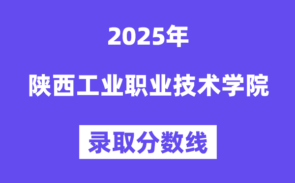 陜西工業(yè)職業(yè)技術(shù)學(xué)院2025年錄取分?jǐn)?shù)線(含2024歷年)