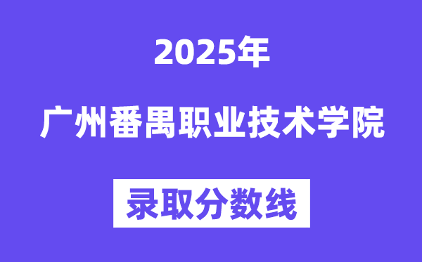 2025廣州番禺職業(yè)技術(shù)學(xué)院錄取分?jǐn)?shù)線(含2024年錄取情況)