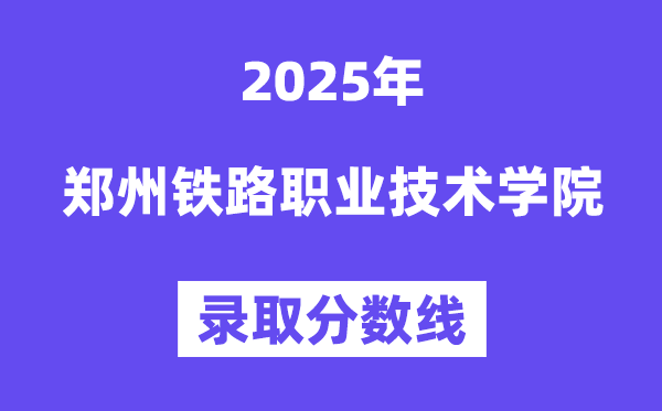 2025鄭州鐵路職業(yè)技術學院錄取分數線（含2024年錄取情況）
