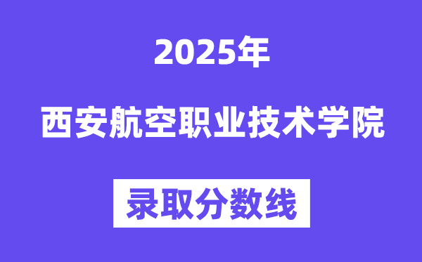 2025西安航空職業(yè)技術(shù)學(xué)院錄取分?jǐn)?shù)線（含2024年錄取情況）