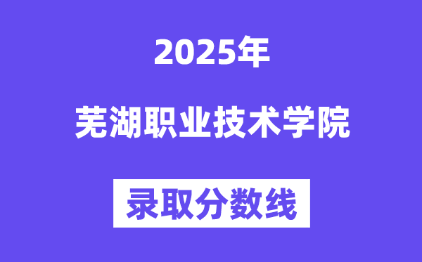 2025蕪湖職業(yè)技術(shù)學院錄取分數(shù)線(含2024年錄取情況)