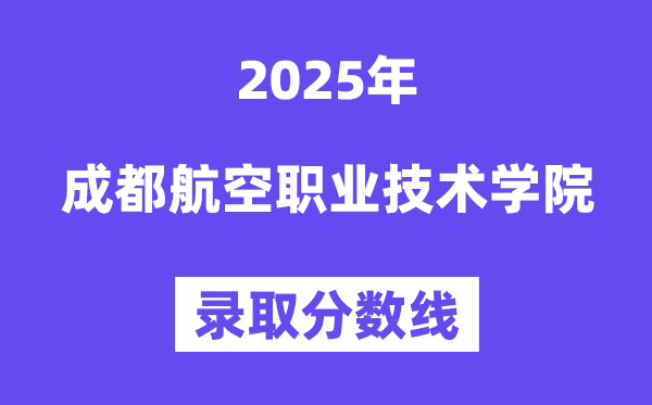 2025成都航空職業(yè)技術(shù)學(xué)院錄取分?jǐn)?shù)線（含2024年錄取情況）