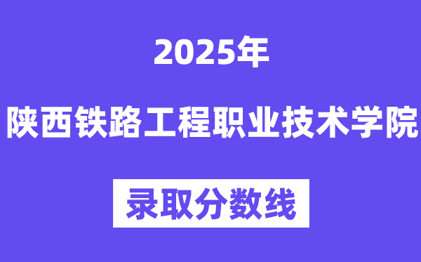 2025陜西鐵路工程職業(yè)技術(shù)學院錄取分數(shù)線(含2024年錄取情況)