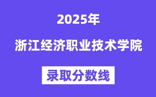 2025浙江經(jīng)濟(jì)職業(yè)技術(shù)學(xué)院錄取分?jǐn)?shù)線(含2024年錄取情況)