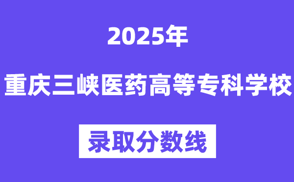2025重慶三峽醫(yī)藥高等?？茖W(xué)校錄取分?jǐn)?shù)線（含2024年錄取情況）