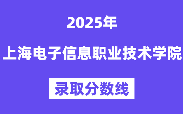 2025上海電子信息職業(yè)技術(shù)學院錄取分數(shù)線（含2024年錄取情況）