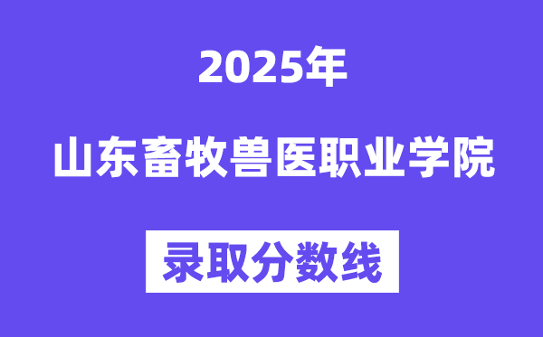 2025山東畜牧獸醫(yī)職業(yè)學院錄取分數(shù)線（含2024年錄取情況）
