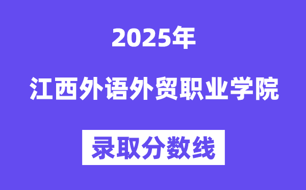 2025江西外語(yǔ)外貿(mào)職業(yè)學(xué)院錄取分?jǐn)?shù)線（含2024年錄取情況）