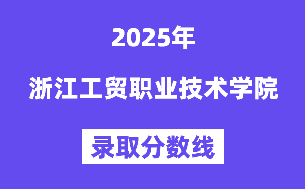 2025浙江工貿(mào)職業(yè)技術(shù)學(xué)院錄取分?jǐn)?shù)線（含2024年錄取情況）