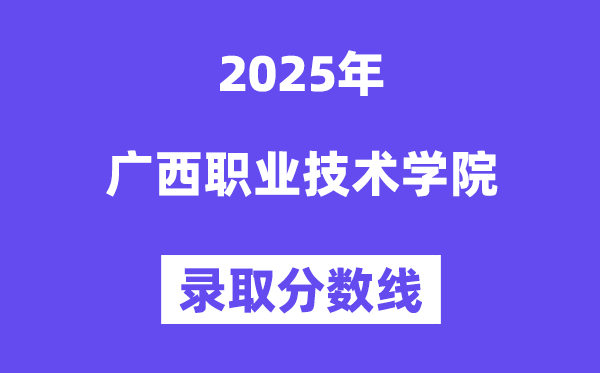 2025廣西職業(yè)技術(shù)學(xué)院錄取分數(shù)線（含2024年錄取情況）