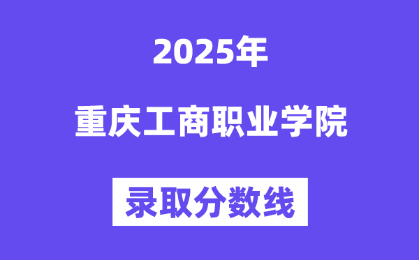 2025重慶工商職業(yè)學(xué)院錄取分?jǐn)?shù)線（含2024年錄取情況）