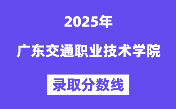 2025廣東交通職業(yè)技術(shù)學(xué)院錄取分?jǐn)?shù)線（含2024年錄取情況）