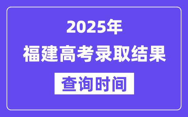 2025福建高考錄取結(jié)果查詢時(shí)間