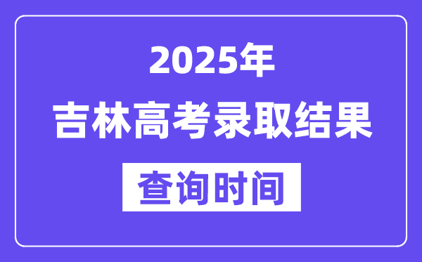 2025吉林高考錄取結(jié)果查詢時(shí)間,具體幾號(hào)查詢？