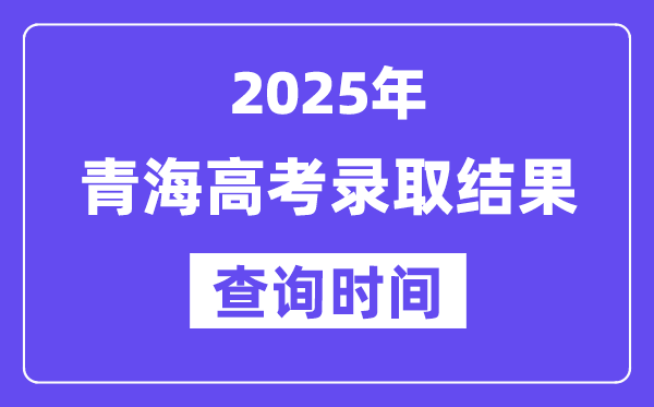 2025青海高考錄取結(jié)果查詢時間,具體幾號查詢？