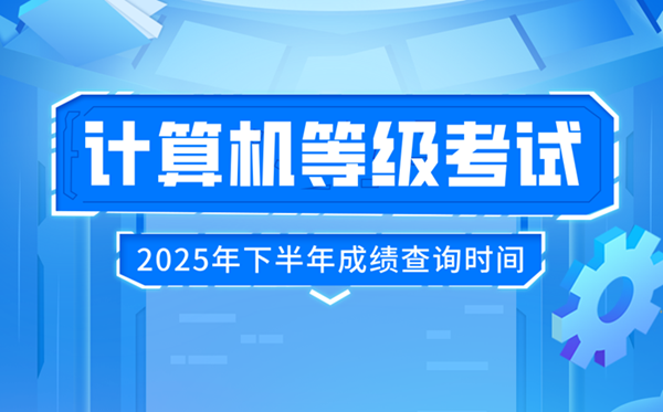 2025年下半年全國計(jì)算機(jī)等級考試(NCRE)成績查詢時(shí)間