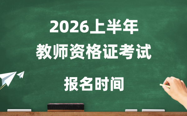 2026年上半年教師資格證考試報名時間是什么時候？