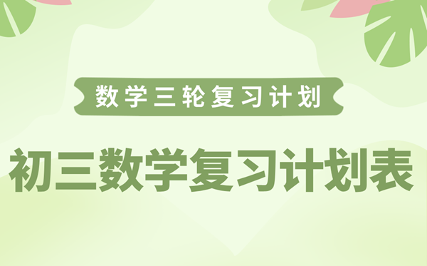 初三數(shù)學(xué)復(fù)習(xí)計(jì)劃表,中考數(shù)學(xué)三輪逆襲計(jì)劃