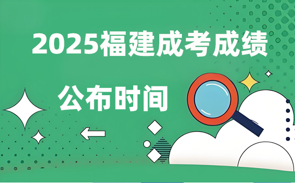 2025年福建成人高考成績(jī)公布時(shí)間,成考分?jǐn)?shù)什么時(shí)候出來？