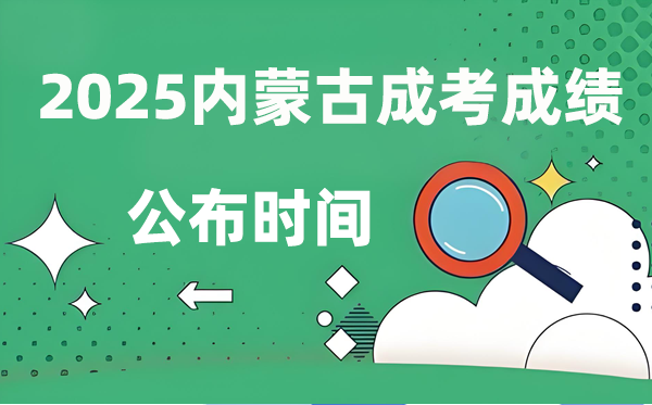 2025年內(nèi)蒙古成人高考成績公布時間,成考分?jǐn)?shù)什么時候出來?