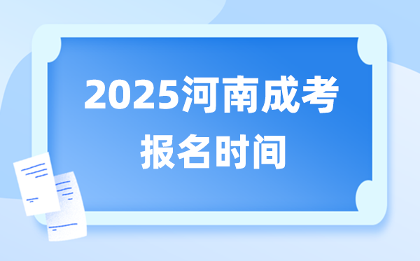 2025年河南成人高考報(bào)名時(shí)間,河南成考報(bào)名截止到什么時(shí)候？