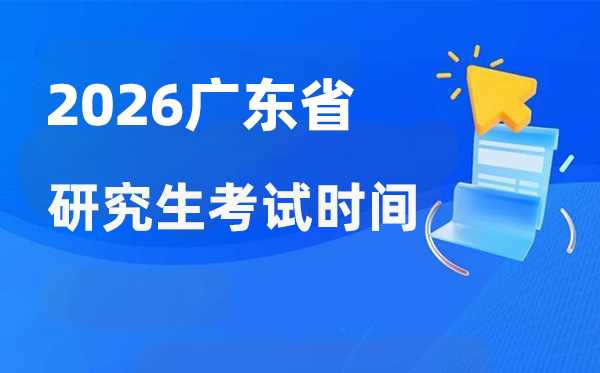 2026年廣東省研究生考試時間安排,廣東考研時間是什么時候？
