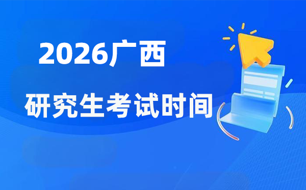 2026年廣西研究生考試時(shí)間安排,廣西考研時(shí)間是什么時(shí)候？