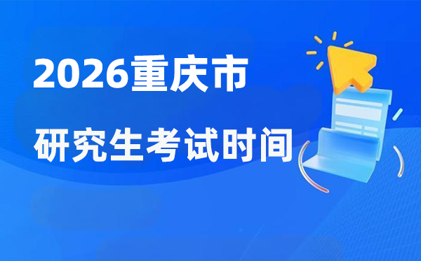 2026年重慶市研究生考試時(shí)間安排,重慶考研時(shí)間是什么時(shí)候？