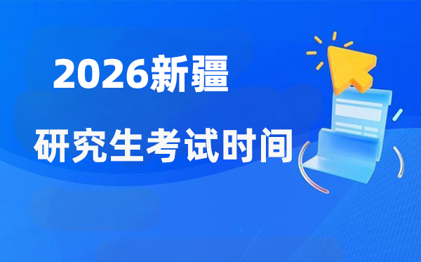 2026年新疆研究生考試時(shí)間安排,新疆考研時(shí)間是什么時(shí)候？