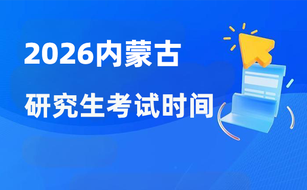 2026年內(nèi)蒙古研究生考試時(shí)間安排,內(nèi)蒙古考研時(shí)間是什么時(shí)候？