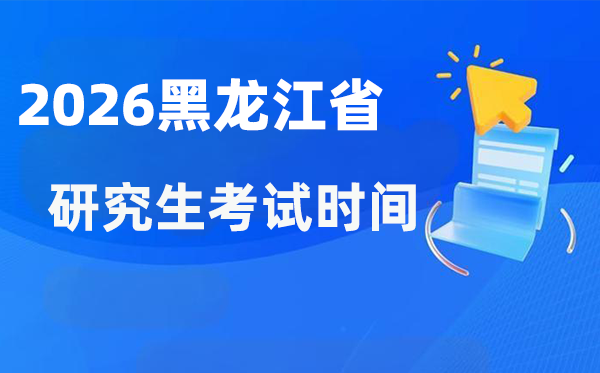2026年黑龍江省研究生考試時(shí)間安排,黑龍江考研時(shí)間是什么時(shí)候？