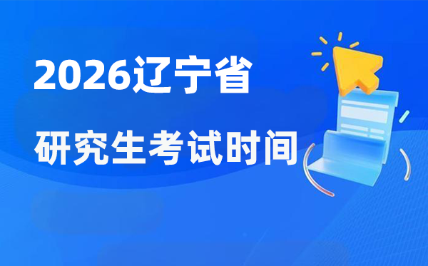 2026年遼寧省研究生考試時間安排,遼寧考研時間是什么時候？