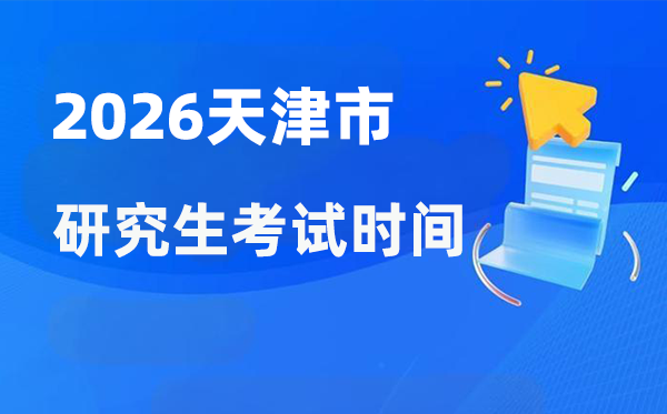 2026年天津市研究生考試時間安排,天津考研時間是什么時候？