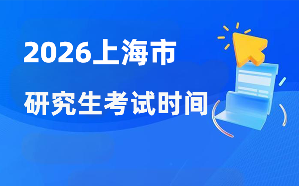 2026年上海市研究生考試時(shí)間安排,上?？佳袝r(shí)間是什么時(shí)候？