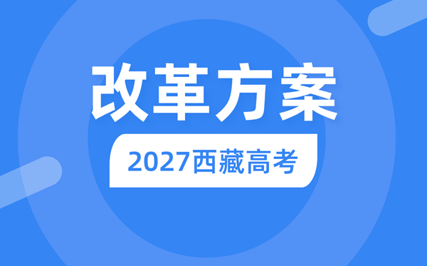 2027年西藏高考改革方案,西藏最新高考模式是什么？