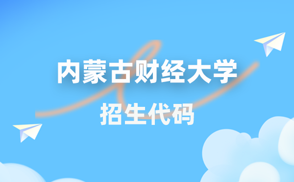 內蒙古財經大學招生代碼是多少？附專業(yè)代碼對照表(2026年參考)