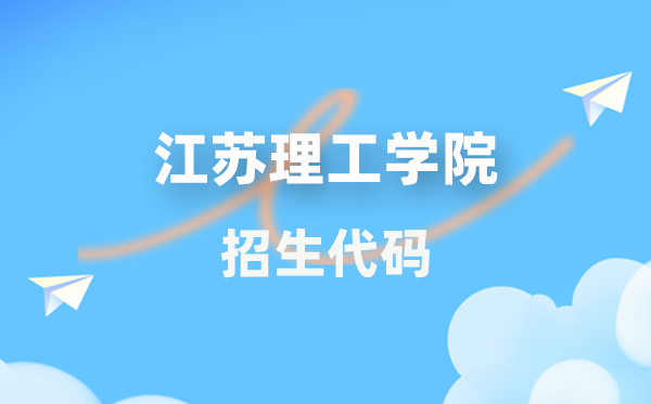 江蘇理工學(xué)院招生代碼是多少？附專業(yè)代碼對(duì)照表(2026年參考)