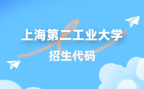 上海第二工業(yè)大學(xué)招生代碼是多少？附專業(yè)代碼對照表(2026年參考)