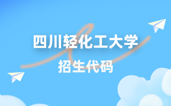 四川輕化工大學(xué)招生代碼是多少？附專業(yè)代碼對(duì)照表(2026年參考)