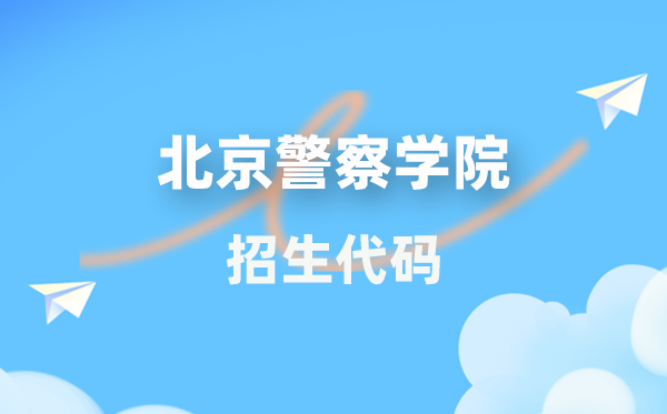 北京警察學(xué)院招生代碼是多少？附專業(yè)代碼對(duì)照表(2026年參考)