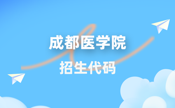 成都醫(yī)學(xué)院招生代碼是多少？附專業(yè)代碼對(duì)照表(2026年參考)