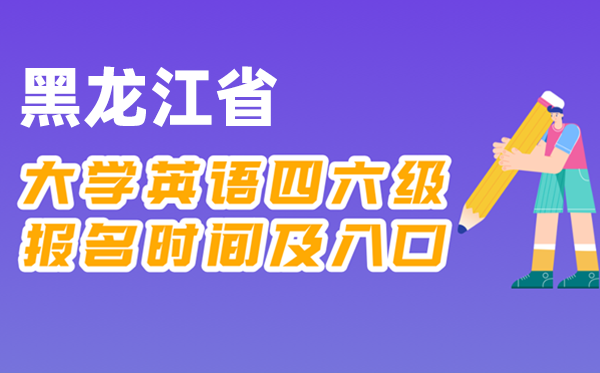 2025年下半年黑龍江省全國(guó)大學(xué)四六級(jí)考試報(bào)名時(shí)間及入口