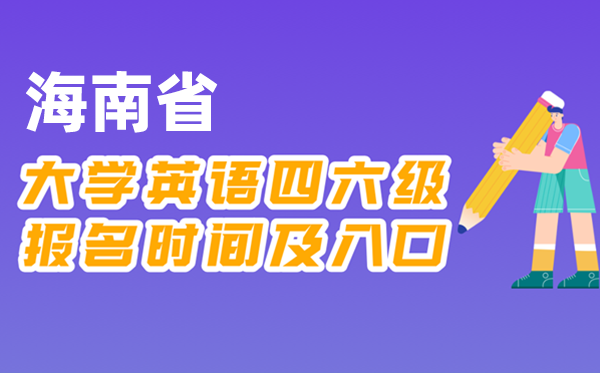 2025年下半年海南省全國大學四六級考試報名時間及入口