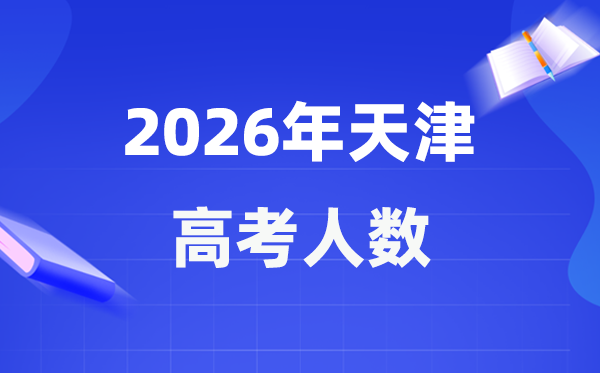 2026年天津高考人數(shù)大概是多少,天津歷年高考人數(shù)統(tǒng)計表