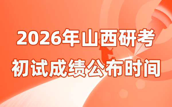 山西省2026年碩士研究生招生考試初試成績公布時(shí)間是幾號？