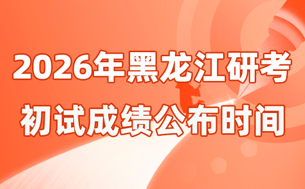 黑龍江省2026年碩士研究生招生考試初試成績公布時間是幾號？