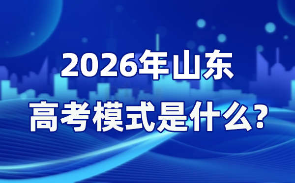 2026年山東高考模式是什么,是3+3模式嗎？