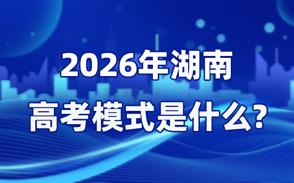 2026年湖南高考模式是什么,是3+1+2模式嗎？